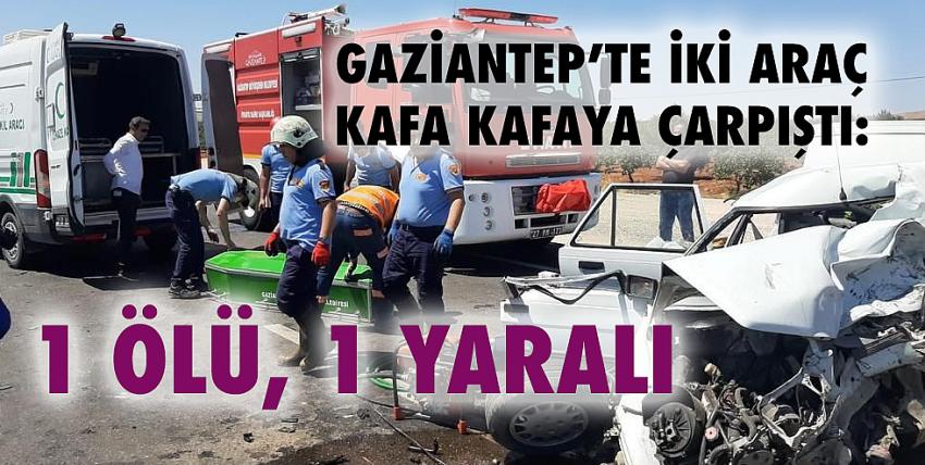 Gaziantep’te iki araç kafa kafaya çarpıştı: 1 ölü, 1 yaralı!