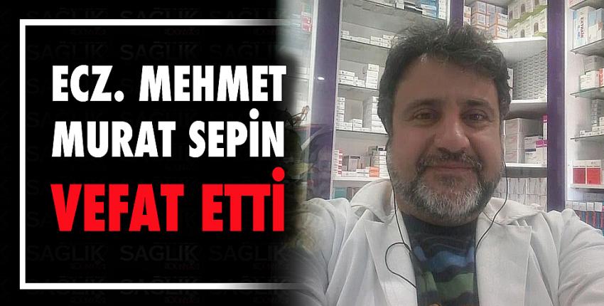 Ecz. Mehmet Murat Sepin Vefat etti