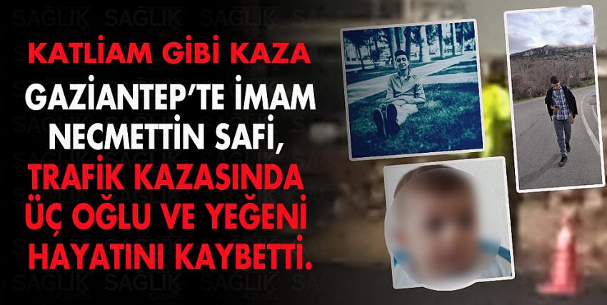 Gaziantep imam, trafik kazasında üç oğlu ve yeğeni hayatını kaybetti.
