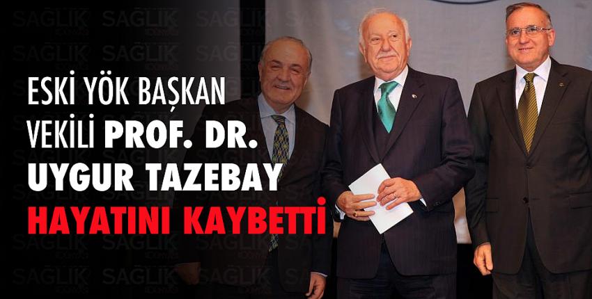  YÖK Eski Başkan Vekili Prof. Dr. M. Uygur Tazebay vefat etti. 