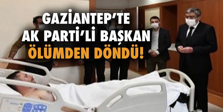 Gaziantep’te Ak Parti’li Başkan Ölümden Döndü!