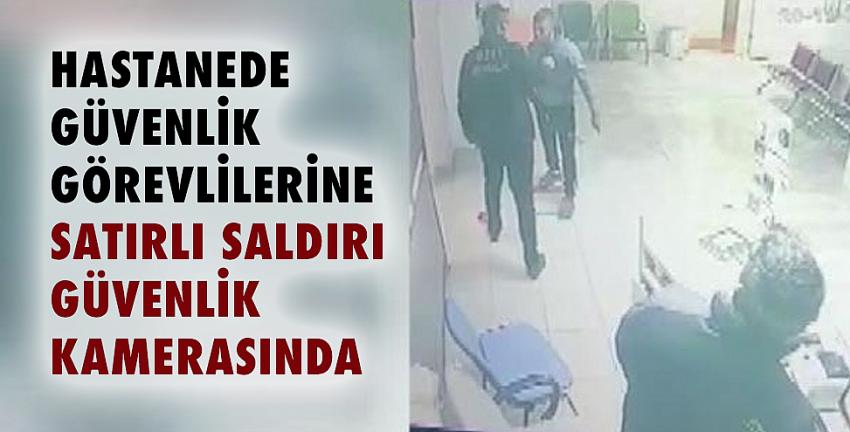 Hastanede güvenlik görevlilerine satırlı saldırı güvenlik kamerasında