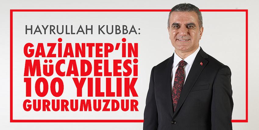 Hayrullah Kubba: Gaziantep’in Mücadelesi 100 Yıllık Gururumuzdur