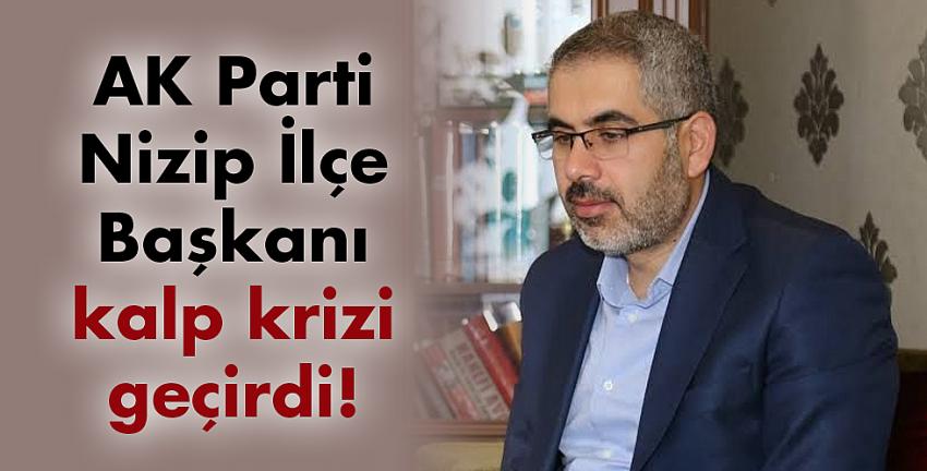 AK Parti Nizip İlçe Başkanı kalp krizi geçirdi! 