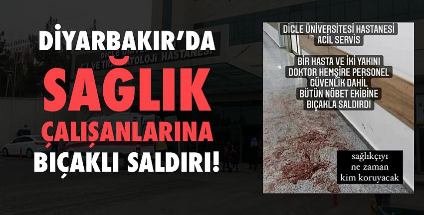 Diyarbakır’da sağlık çalışanlarına bıçaklı saldırı!
