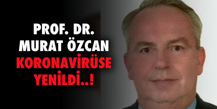 Prof. Dr. Murat Özcan koronavirüse yenildi