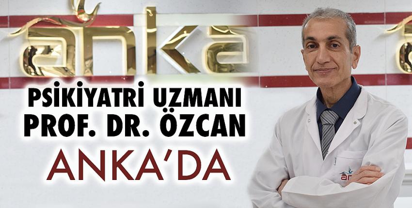 Psikiyatri Uzmanı Prof. Dr. Özcan ANKA’da