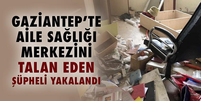 Gaziantep’te Aile Sağlığı Merkezini talan eden şüpheli yakalandı