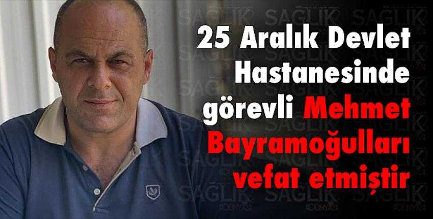 25 Aralık Devlet Hastanesinde görevli Mehmet Bayramoğulları vefat etmiştir