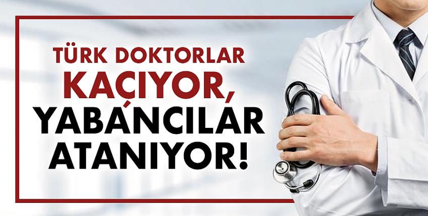 Türk doktorlar kaçıyor, yabancılar atanıyor!