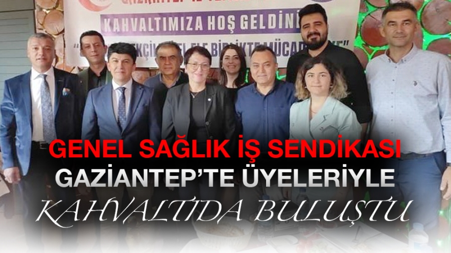 Genel Sağlık İş Sendikası Gaziantep’te üyeleriyle kahvaltıda buluştu