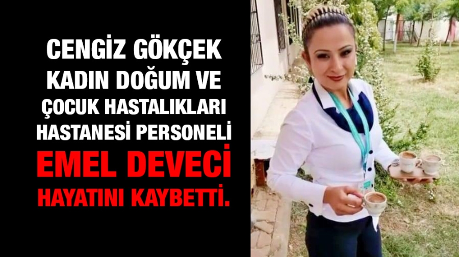 Cengiz Gökçek Kadın Doğum ve Çocuk Hastalıkları Hastanesi personeli Emel DEVECİ hayatını kaybetti.