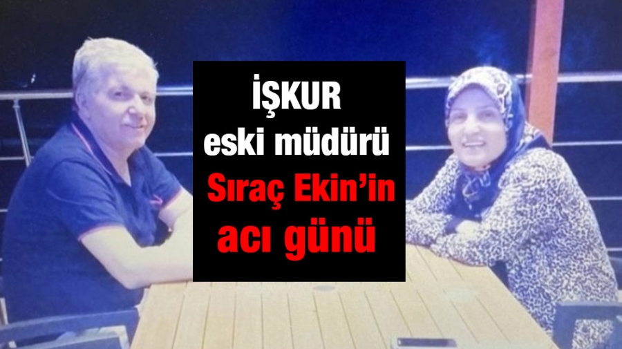 İŞKUR eski müdürü Sıraç Ekin’in acı günü