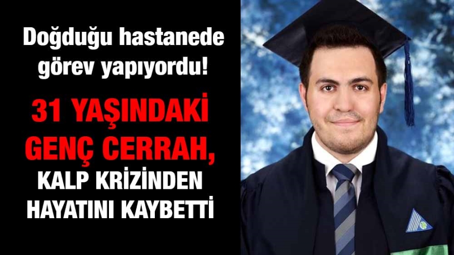 31 yaşındaki genç cerrah, kalp krizinden hayatını kaybetti