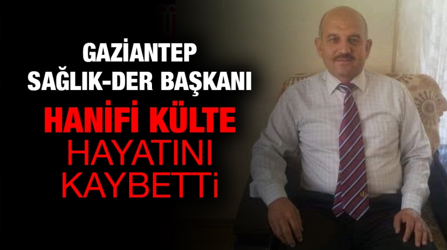 Gaziantep Sağlık-Der Başkanı Hanifi Külte hayatını kaybetti