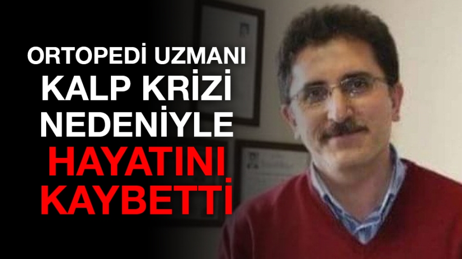 Ortopedi uzmanı kalp krizi nedeniyle hayatını kaybetti