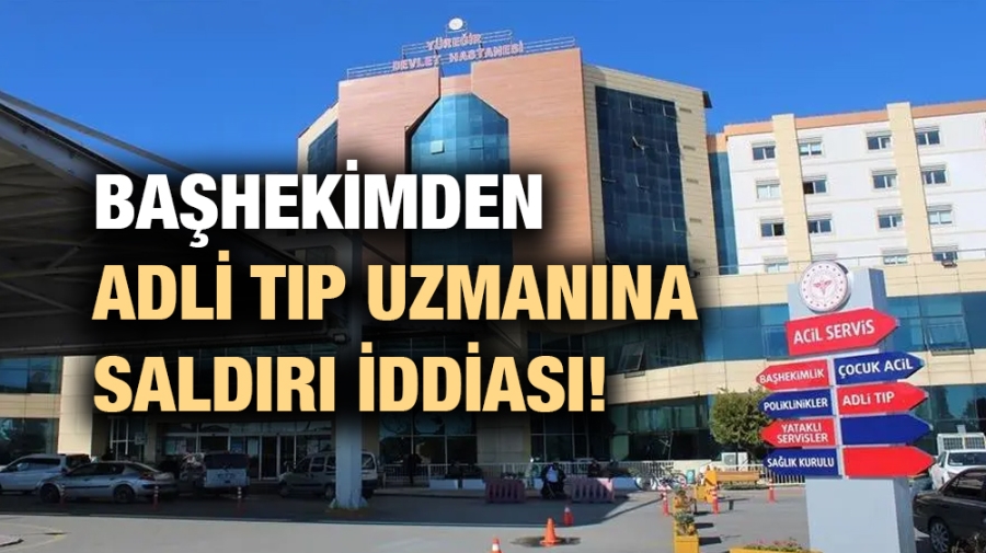 Başhekimden adli tıp uzmanına saldırı iddiası!