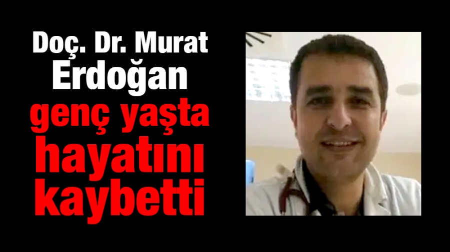 Doç. Dr. Murat Erdoğan genç yaşta hayatını kaybetti
