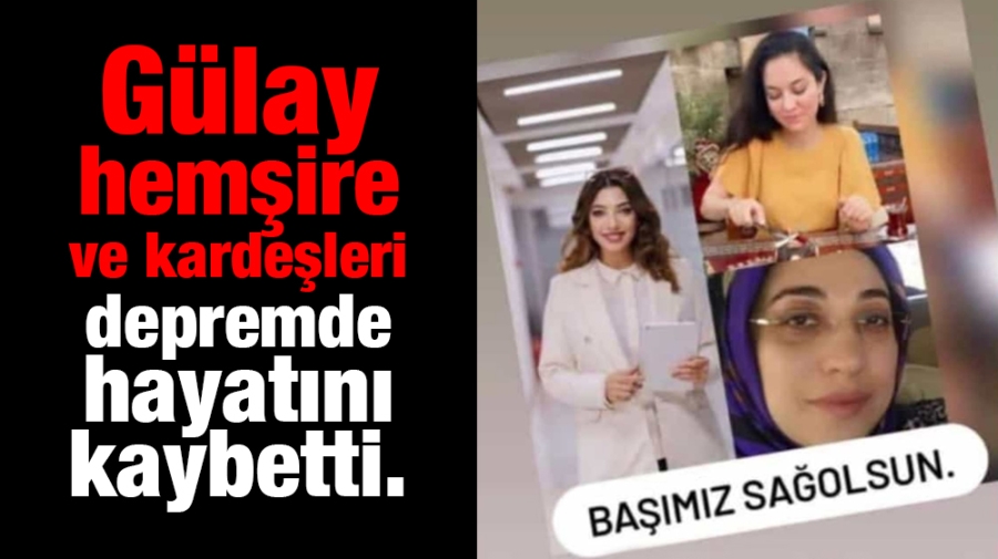 Gülay hemşire ve kardeşleri depremde hayatını kaybetti.