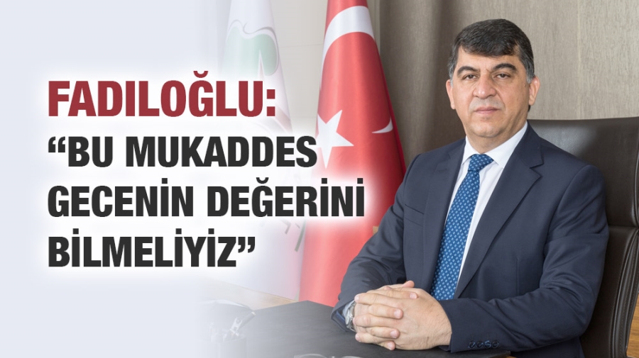 FADILOĞLU: “BU MUKADDES GECENİN DEĞERİNİ BİLMELİYİZ”