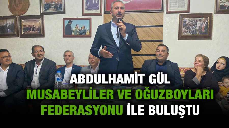 ABDULHAMİT GÜL MUSABEYLİLER VE OĞUZBOYLARI FEDERASYONU İLE BULUŞTU