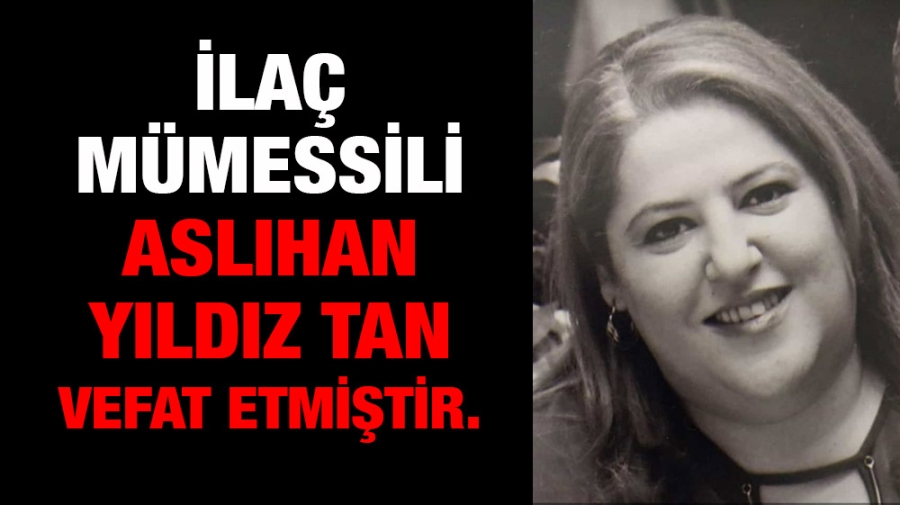 İlaç mümessili Aslıhan Yıldız Tan vefat etmiştir.