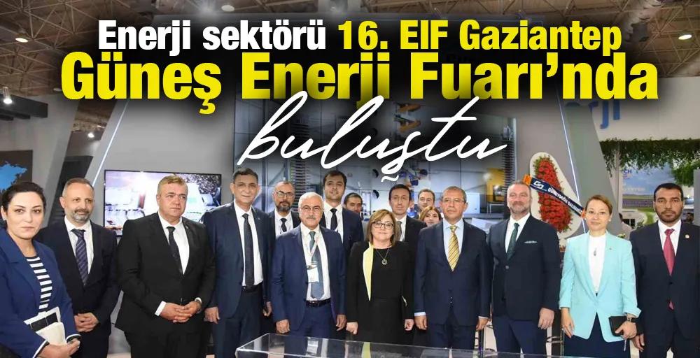 Enerji sektörü 16. EIF Gaziantep Güneş Enerji Fuarı’nda buluştu