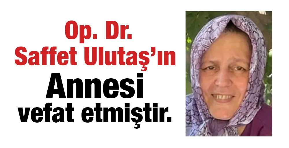  Op. Dr. Saffet Ulutaş’ın Annesi vefat etmiştir.