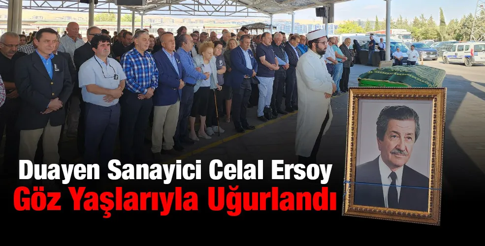 Duayen Sanayici Celal Ersoy Göz Yaşlarıyla Uğurlandı