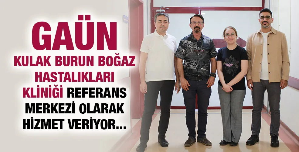 GAÜN KULAK BURUN BOĞAZ HASTALIKLARI KLİNİĞİ REFERANS MERKEZİ OLARAK HİZMET VERİYOR