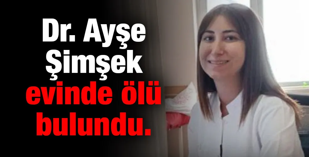 Dr.Ayşe Şimşek evinde ölü bulundu!