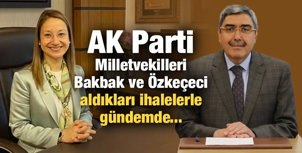 AK Parti Milletvekilleri Bakbak ve Özkeçeci aldıkları ihalelerle gündemde... 