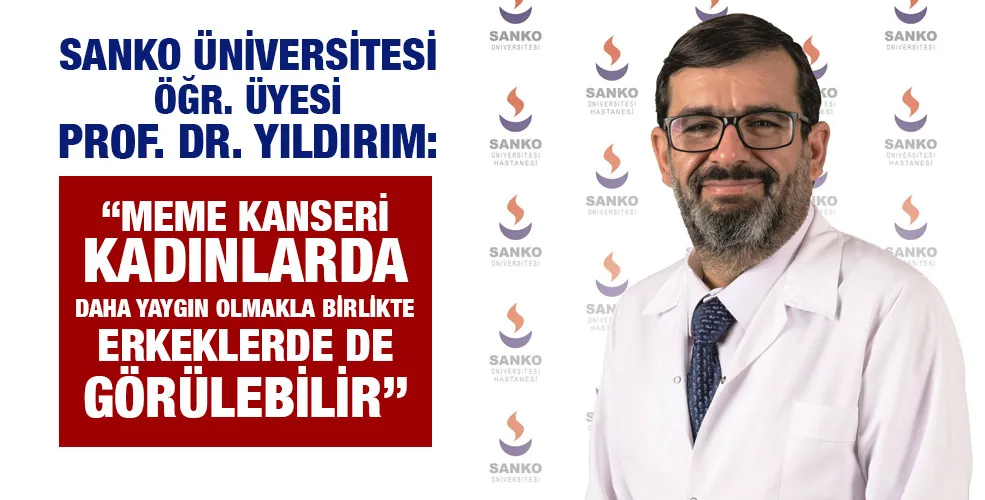 SANKO ÜNİVERSİTESİ ÖĞR. ÜYESİ PROF. DR. YILDIRIM: “MEME KANSERİ KADINLARDA DAHA YAYGIN OLMAKLA BİRLİKTE ERKEKLERDE DE GÖRÜLEBİLİR”