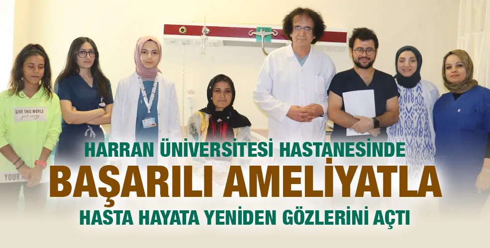 HARRAN ÜNİVERSİTESİ HASTANESİNDE BAŞARILI AMELİYATLA HASTA HAYATA YENİDEN GÖZLERİNİ AÇTI