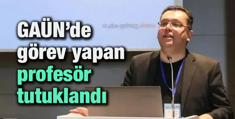 GAÜN’de görev yapan profesör tutuklandı