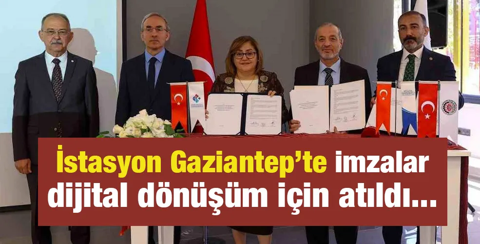 İstasyon Gaziantep’te imzalar dijital dönüşüm için atıldı