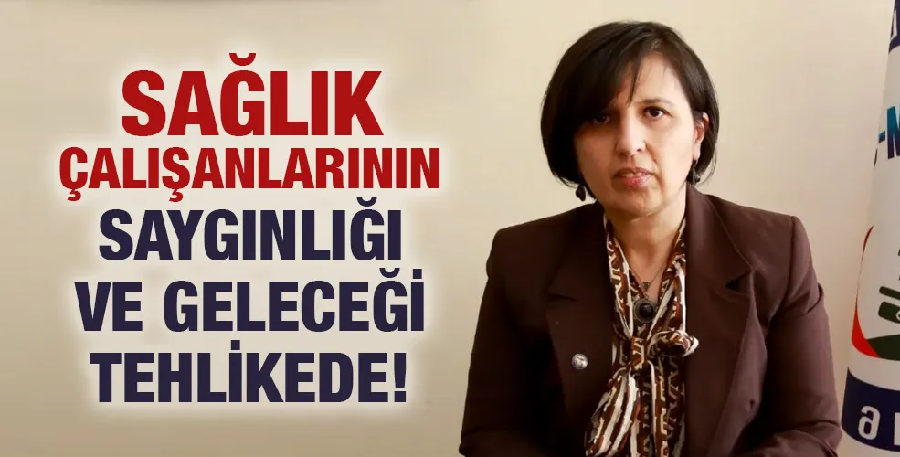 SAĞLIK ÇALIŞANLARININ SAYGINLIĞI VE GELECEĞİ TEHLİKEDE!