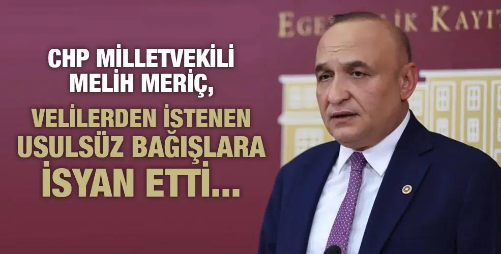 CHP MİLLETVEKİLİ MELİH MERİÇ, VELİLERDEN İSTENEN USULSÜZ BAĞIŞLARA İSYAN ETTİ