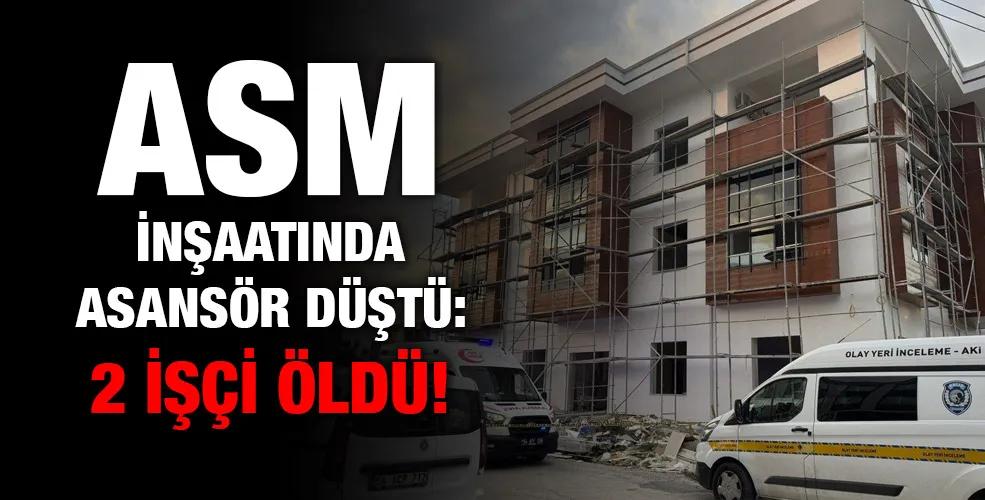 ASM inşaatında asansör düştü: 2 işçi öldü!