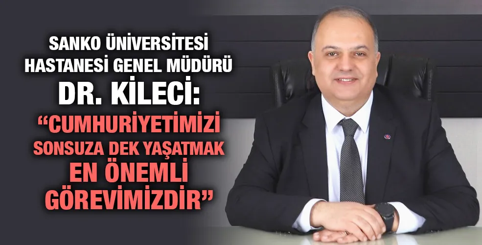 DR. KİLECİ: “CUMHURİYETİMİZİ SONSUZA DEK YAŞATMAK EN ÖNEMLİ GÖREVİMİZDİR”