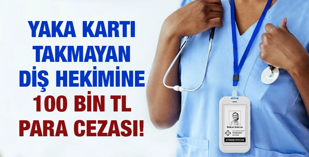 Yaka kartı takmayan diş hekimine 100 bin TL para cezası!