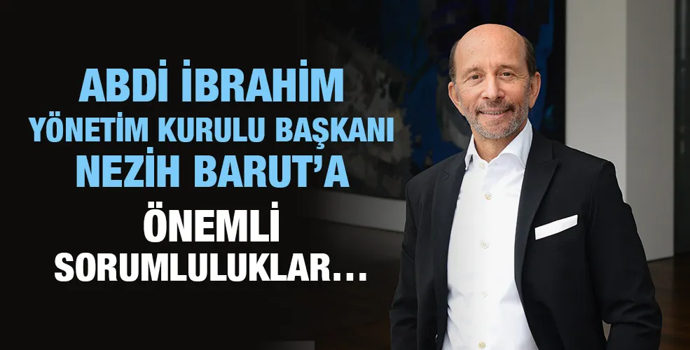 Abdi İbrahim Yönetim Kurulu Başkanı Nezih Barut’a Önemli Sorumluluklar…