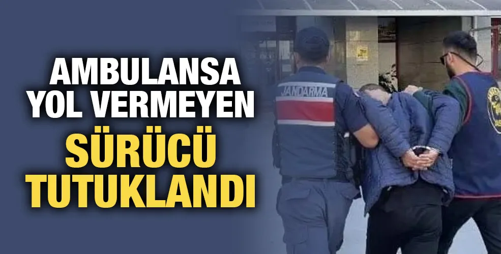 Ambulansa yol vermeyen sürücü tutuklandı