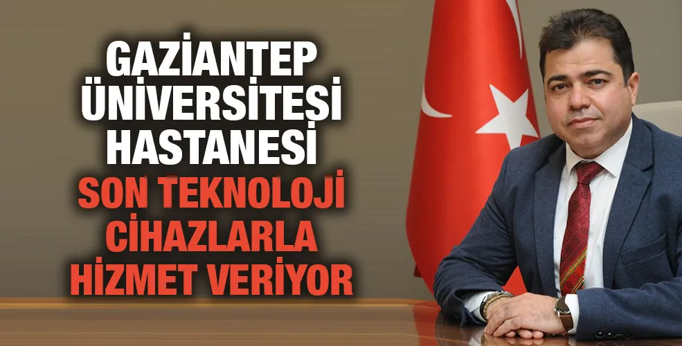 GAZİANTEP ÜNİVERSİTESİ HASTANESİ SON TEKNOLOJİ CİHAZLARLA HİZMET VERİYOR 