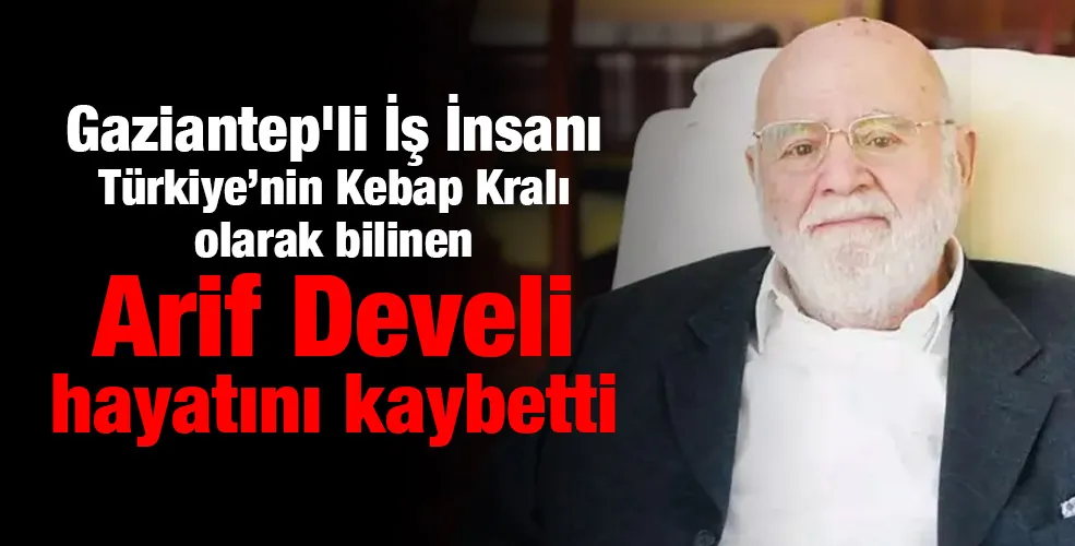 Türkiye’nin Kebap Kralı olarak bilinen Arif Develi hayatını kaybetti.