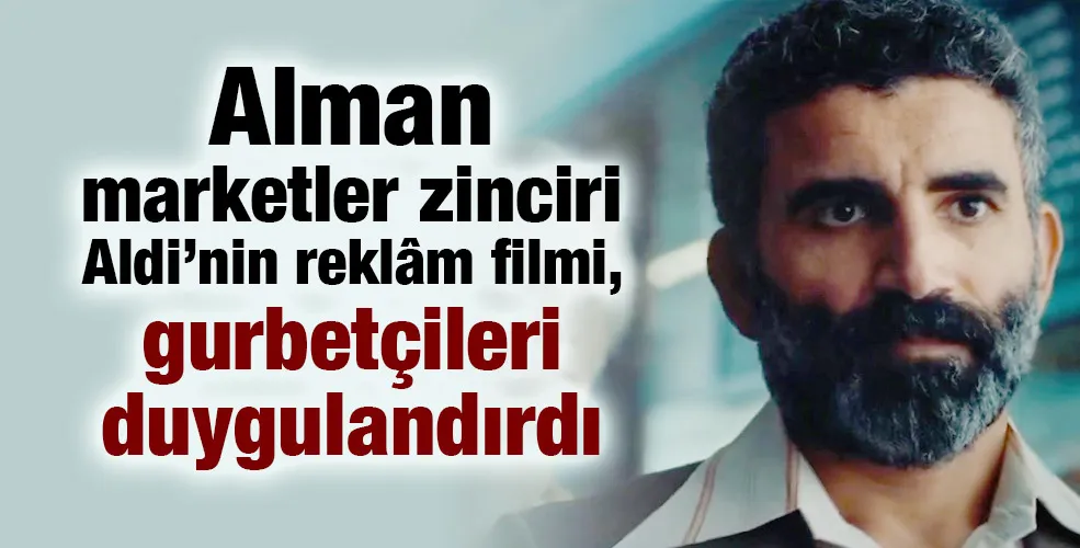 Alman marketler zinciri Aldi’nin reklâm filmi, gurbetçileri duygulandırdı