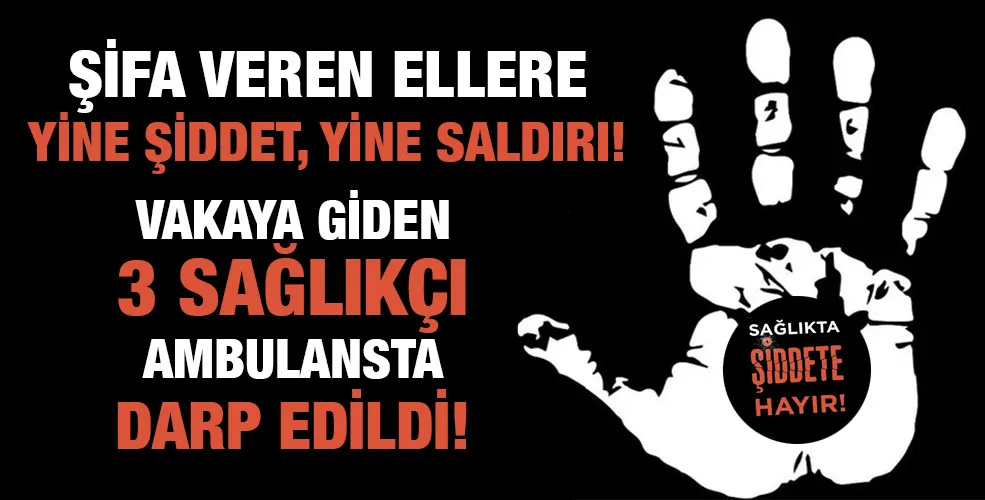 Vakaya giden 3 sağlıkçı ambulansta darp edildi!