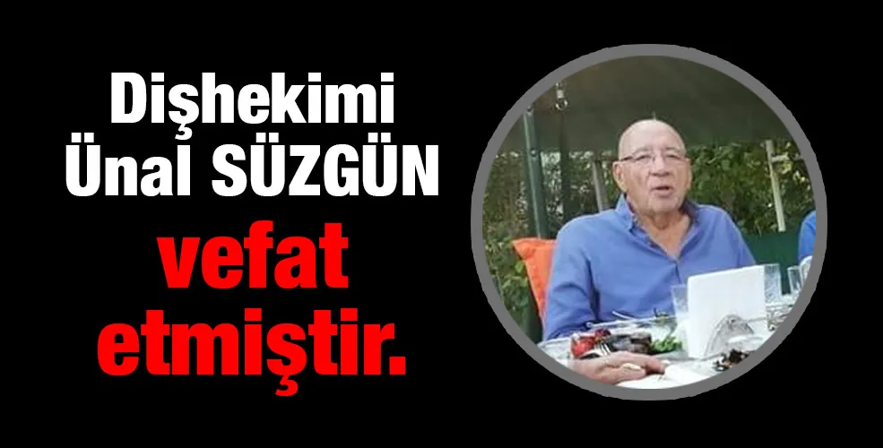 Dişhekimi Ünal SÜZGÜN vefat etmiştir.