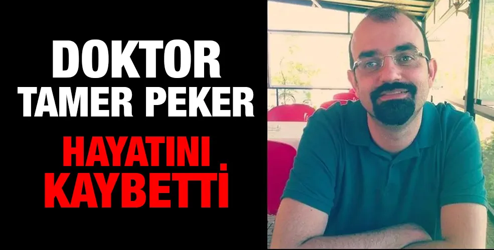 DOKTOR TAMER PEKER HAYATINI KAYBETTİ