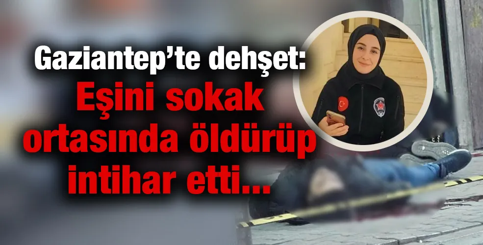 Gaziantep’te dehşet: Eşini sokak ortasında öldürüp intihar etti!